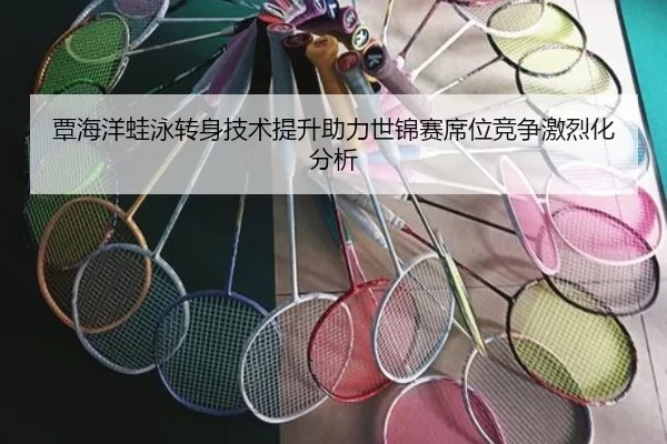 覃海洋蛙泳转身技术提升助力世锦赛席位竞争激烈化分析（HTHSports）